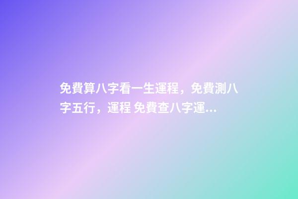 免費算八字看一生運程，免費測八字五行，運程 免費查八字運程，免費算八字看一生命運-第1張-觀點-玄機派